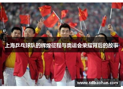 上海乒乓球队的辉煌征程与奥运会荣耀背后的故事