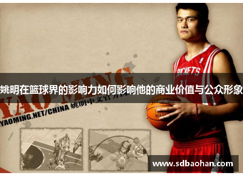 姚明在篮球界的影响力如何影响他的商业价值与公众形象