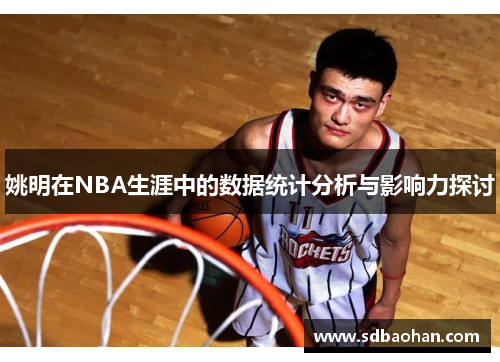 姚明在NBA生涯中的数据统计分析与影响力探讨