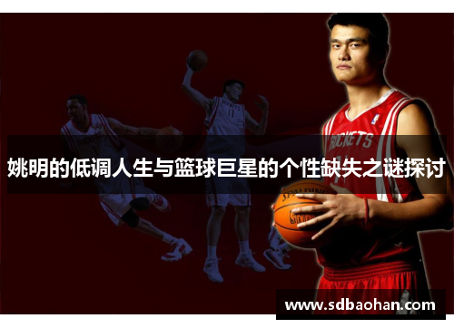 姚明的低调人生与篮球巨星的个性缺失之谜探讨