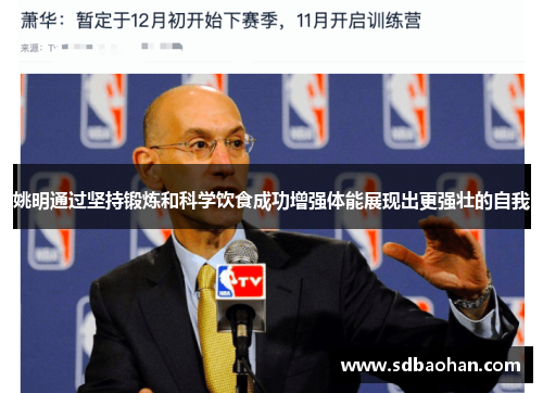 姚明通过坚持锻炼和科学饮食成功增强体能展现出更强壮的自我