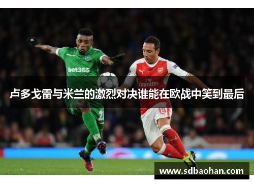卢多戈雷与米兰的激烈对决谁能在欧战中笑到最后
