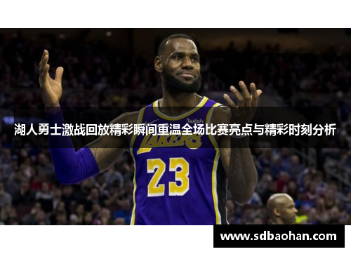 湖人勇士激战回放精彩瞬间重温全场比赛亮点与精彩时刻分析
